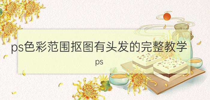 ps色彩范围抠图有头发的完整教学 ps cs4如何抠头发丝？